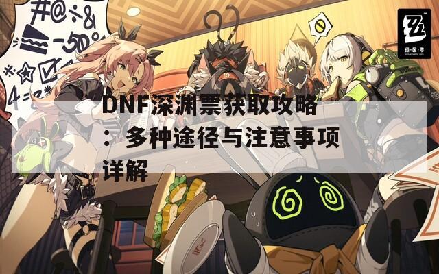 DNF深渊票获取攻略：多种途径与注意事项详解