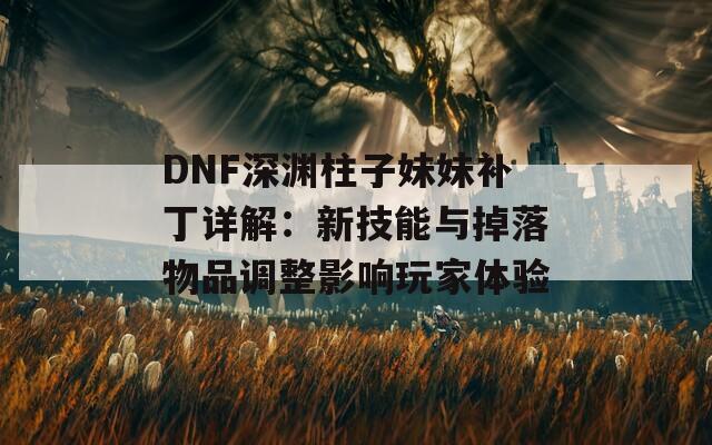 DNF深渊柱子妹妹补丁详解：新技能与掉落物品调整影响玩家体验