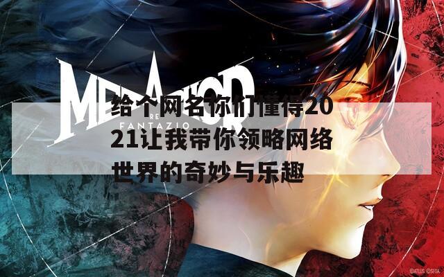 给个网名你们懂得2021让我带你领略网络世界的奇妙与乐趣