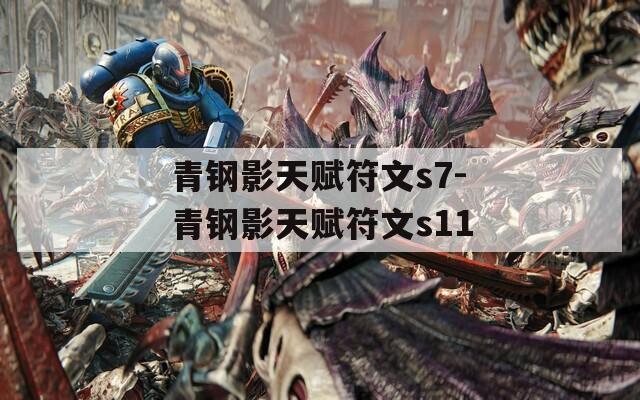 青钢影天赋符文s7-青钢影天赋符文s11