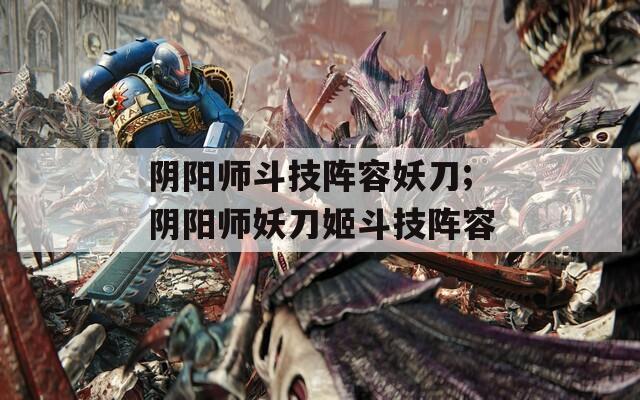 阴阳师斗技阵容妖刀;阴阳师妖刀姬斗技阵容