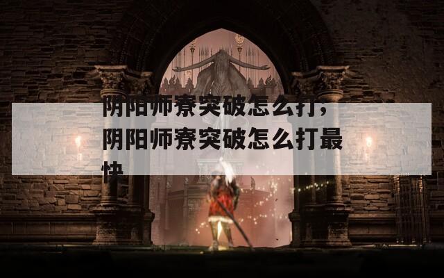 阴阳师寮突破怎么打;阴阳师寮突破怎么打最快