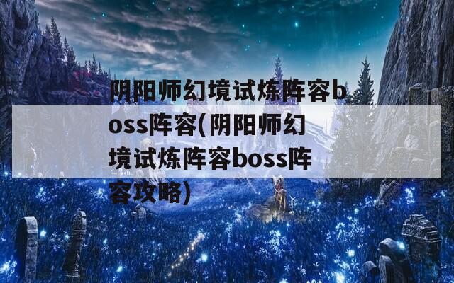 阴阳师幻境试炼阵容boss阵容(阴阳师幻境试炼阵容boss阵容攻略)