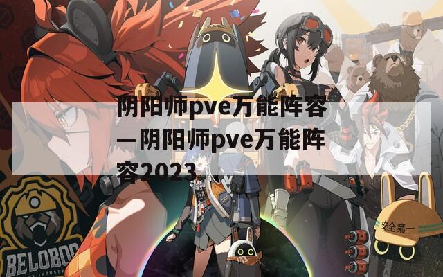 阴阳师pve万能阵容—阴阳师pve万能阵容2023