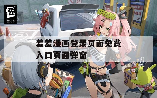 羞羞漫画登录页面免费入口页面弹窗