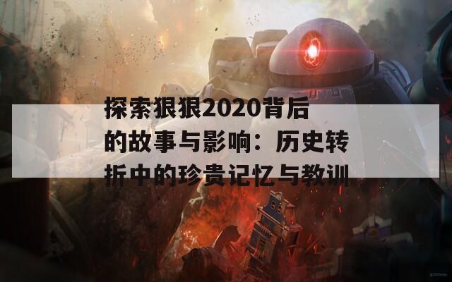 探索狠狠2020背后的故事与影响：历史转折中的珍贵记忆与教训