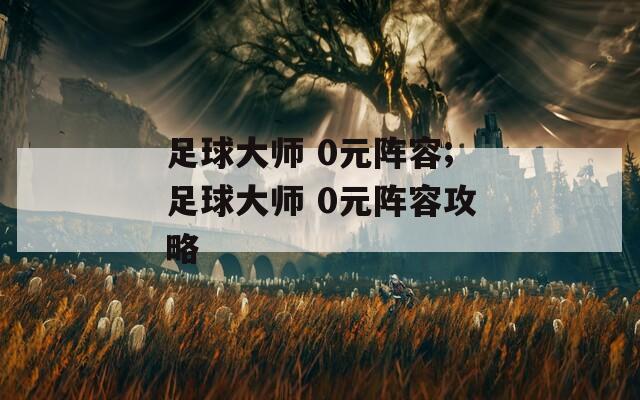 足球大师 0元阵容;足球大师 0元阵容攻略