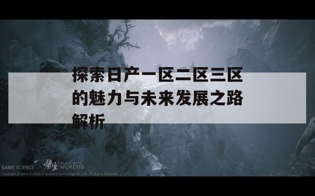 探索日产一区二区三区的魅力与未来发展之路解析