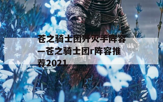 苍之骑士团歼灭手阵容—苍之骑士团r阵容推荐2021