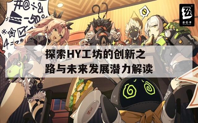 探索HY工坊的创新之路与未来发展潜力解读