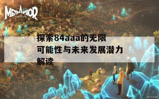 探索84aaa的无限可能性与未来发展潜力解读