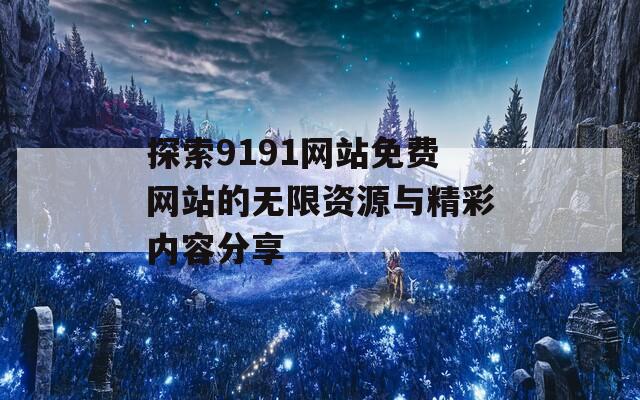 探索9191网站免费网站的无限资源与精彩内容分享