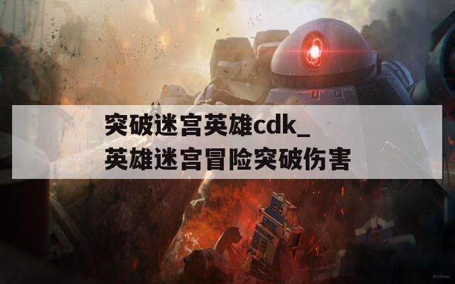 突破迷宫英雄cdk_英雄迷宫冒险突破伤害