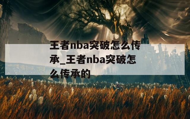 王者nba突破怎么传承_王者nba突破怎么传承的