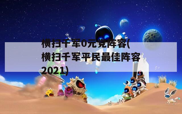 横扫千军0元党阵容(横扫千军平民最佳阵容2021)