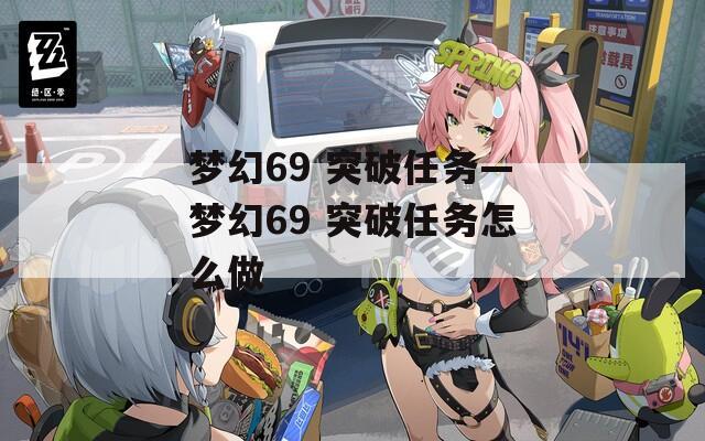 梦幻69 突破任务—梦幻69 突破任务怎么做