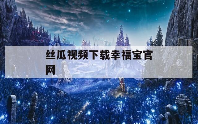 丝瓜视频下载幸福宝官网