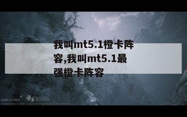 我叫mt5.1橙卡阵容,我叫mt5.1最强橙卡阵容