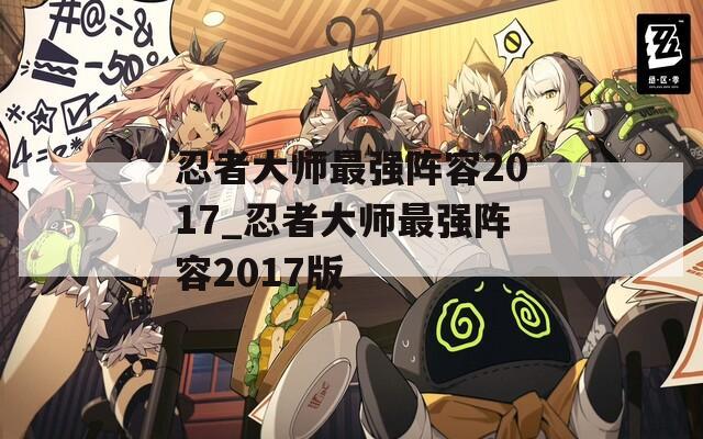 忍者大师最强阵容2017_忍者大师最强阵容2017版