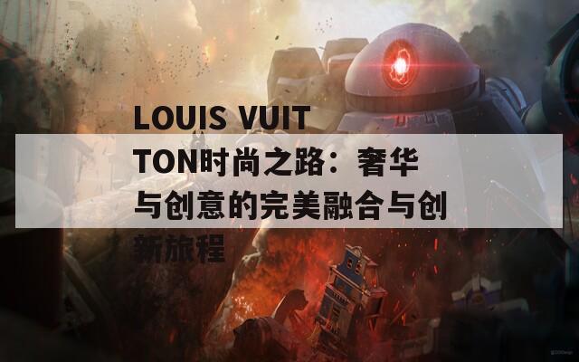 LOUIS VUITTON时尚之路：奢华与创意的完美融合与创新旅程