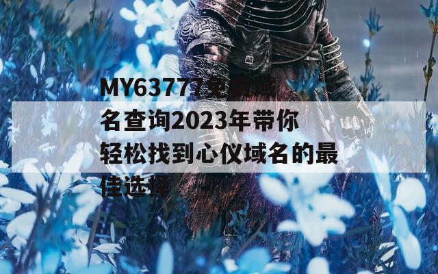 MY63777免费域名查询2023年带你轻松找到心仪域名的最佳选择