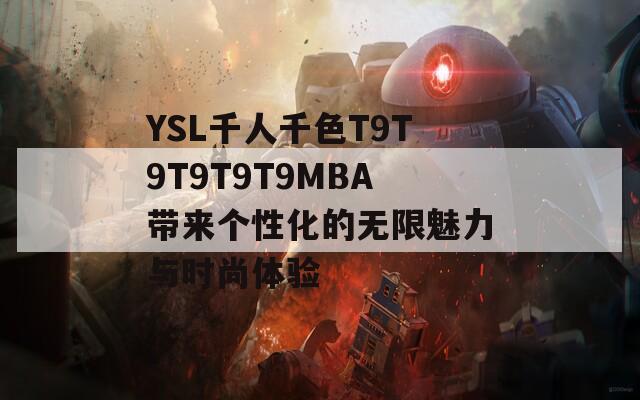 YSL千人千色T9T9T9T9T9MBA带来个性化的无限魅力与时尚体验