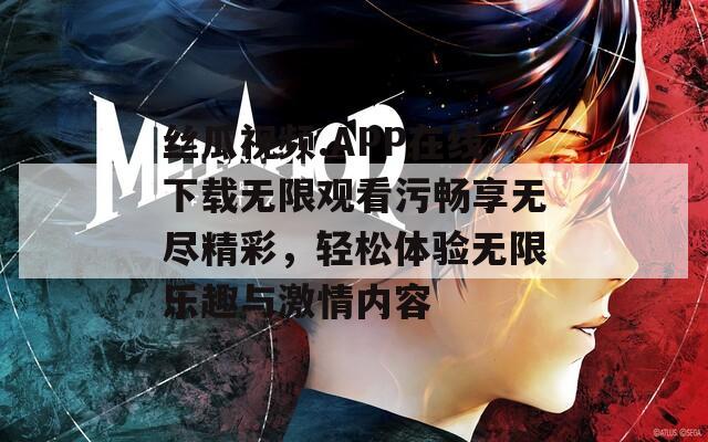 丝瓜视频.APP在线下载无限观看污畅享无尽精彩，轻松体验无限乐趣与激情内容