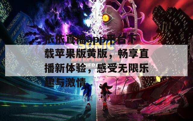 依依直播app平台下载苹果版黄版，畅享直播新体验，感受无限乐趣与激情