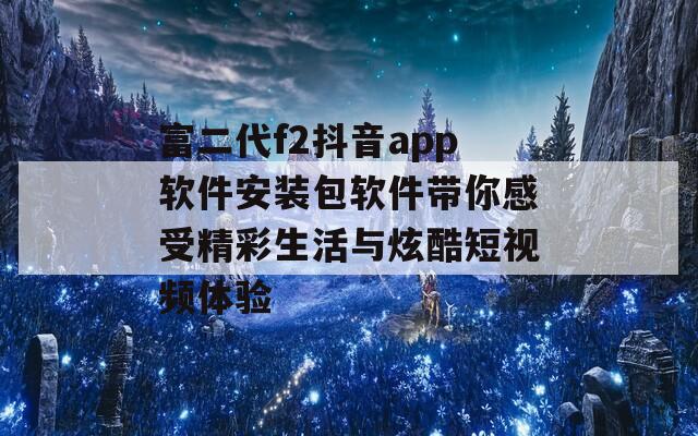 富二代f2抖音app软件安装包软件带你感受精彩生活与炫酷短视频体验