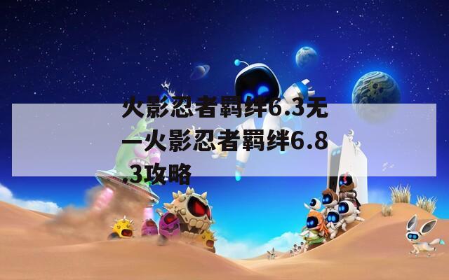 火影忍者羁绊6.3无—火影忍者羁绊6.8.3攻略