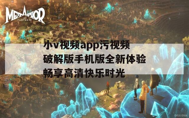 小v视频app污视频破解版手机版全新体验畅享高清快乐时光