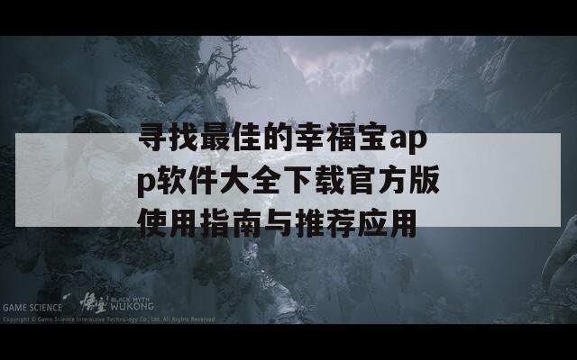 寻找最佳的幸福宝app软件大全下载官方版使用指南与推荐应用