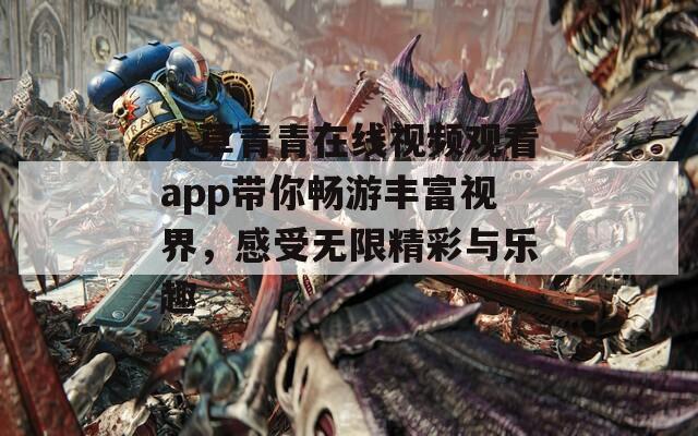 小草青青在线视频观看app带你畅游丰富视界，感受无限精彩与乐趣