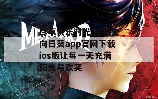 尽享快乐时光 幸福宝向日葵app官网下载ios版让每一天充满阳光与欢笑