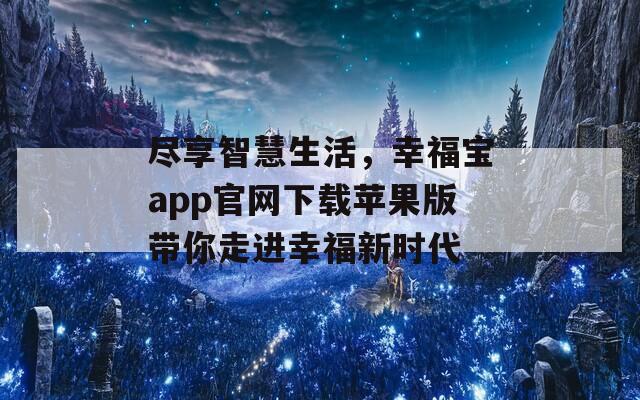 尽享智慧生活，幸福宝app官网下载苹果版带你走进幸福新时代