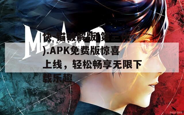 快-锚破解版(第三代).APK免费版惊喜上线，轻松畅享无限下载乐趣