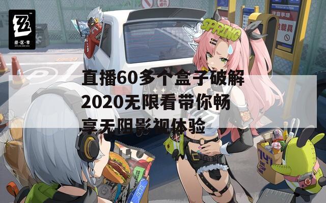 直播60多个盒子破解2020无限看带你畅享无阻影视体验