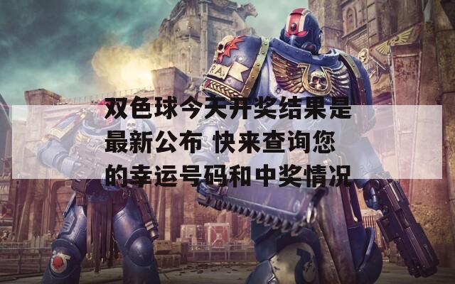 双色球今天开奖结果是最新公布 快来查询您的幸运号码和中奖情况