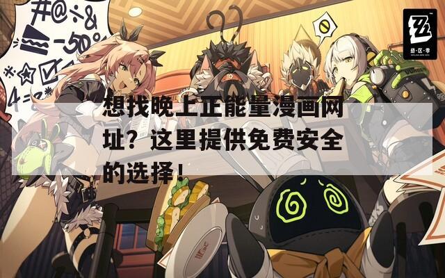 想找晚上正能量漫画网址？这里提供免费安全的选择！