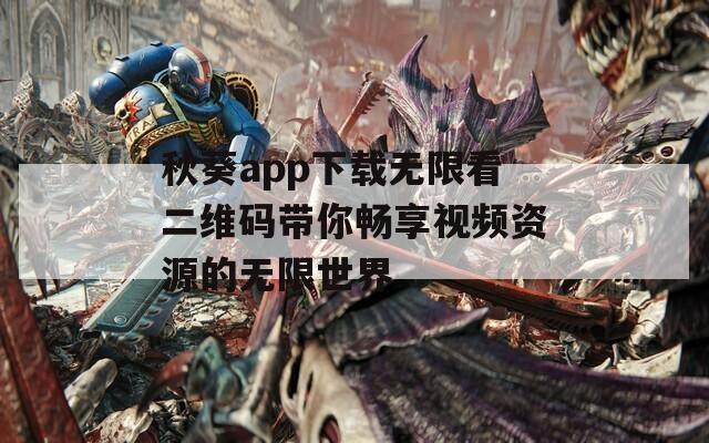 秋葵app下载无限看二维码带你畅享视频资源的无限世界