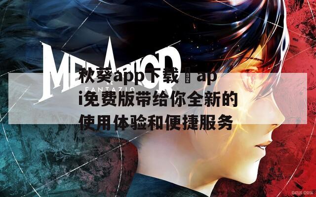 秋葵app下载汅api免费版带给你全新的使用体验和便捷服务