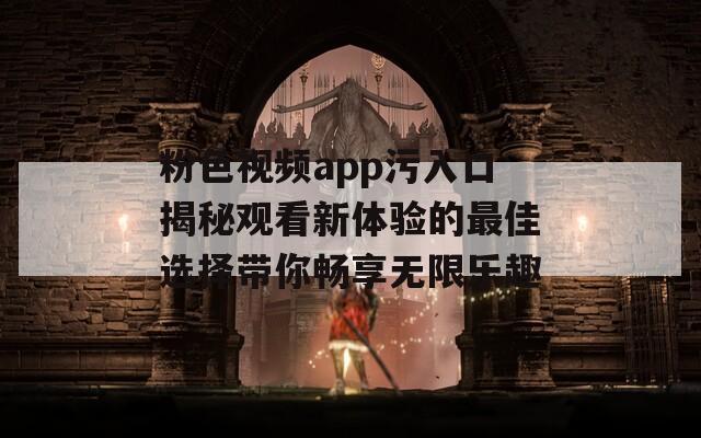 粉色视频app污入口揭秘观看新体验的最佳选择带你畅享无限乐趣