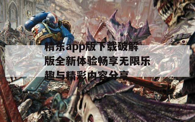 精东app版下载破解版全新体验畅享无限乐趣与精彩内容分享