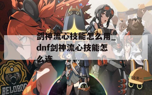 剑神流心技能怎么用_dnf剑神流心技能怎么连