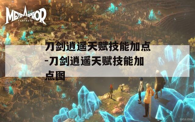 刀剑逍遥天赋技能加点-刀剑逍遥天赋技能加点图