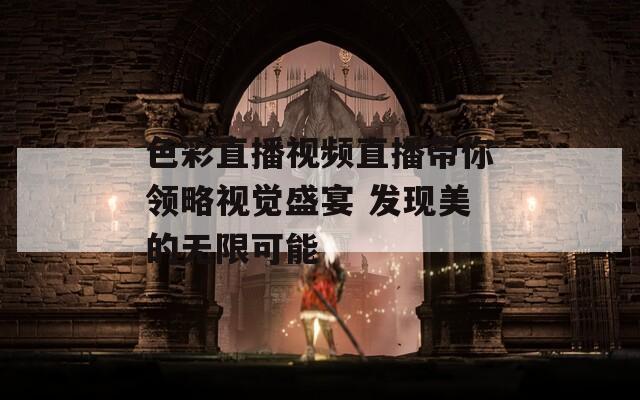 色彩直播视频直播带你领略视觉盛宴 发现美的无限可能