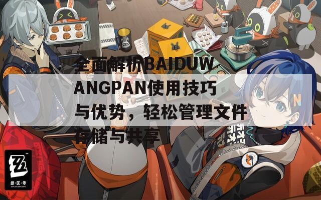 全面解析BAIDUWANGPAN使用技巧与优势，轻松管理文件存储与共享