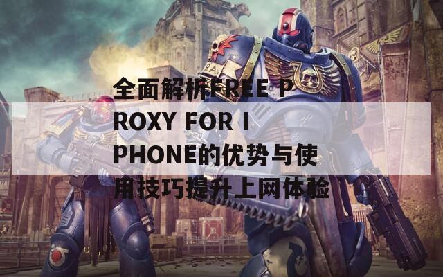 全面解析FREE PROXY FOR IPHONE的优势与使用技巧提升上网体验