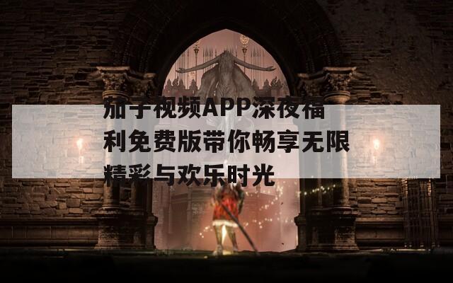 茄子视频APP深夜福利免费版带你畅享无限精彩与欢乐时光