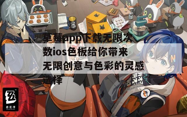 草莓app下载无限次数ios色板给你带来无限创意与色彩的灵感选择